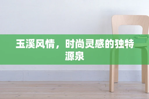 玉溪风情，时尚灵感的独特源泉
