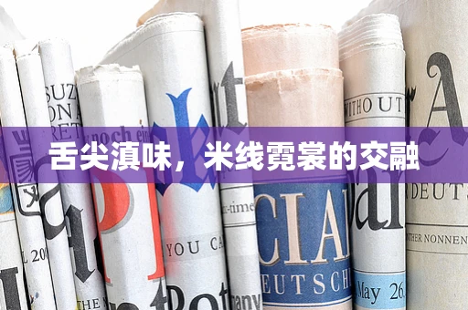 舌尖滇味，米线霓裳的交融