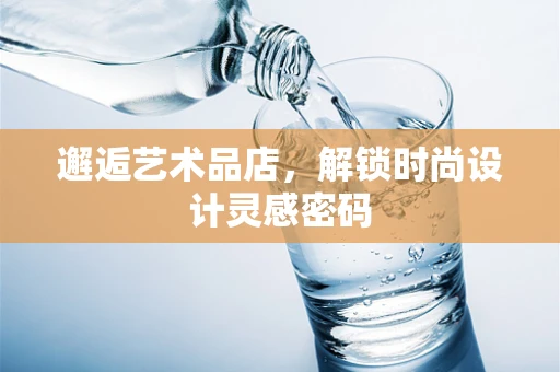 邂逅艺术品店，解锁时尚设计灵感密码