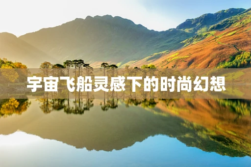 宇宙飞船灵感下的时尚幻想