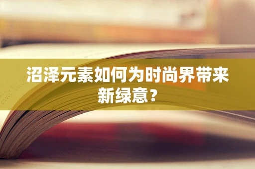 沼泽元素如何为时尚界带来新绿意？