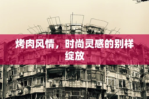 烤肉风情，时尚灵感的别样绽放