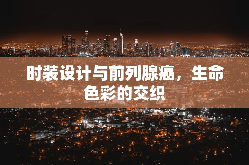 时装设计与前列腺癌，生命色彩的交织