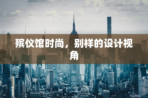 殡仪馆时尚，别样的设计视角