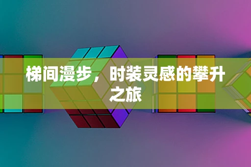 梯间漫步，时装灵感的攀升之旅