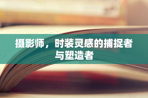 摄影师，时装灵感的捕捉者与塑造者