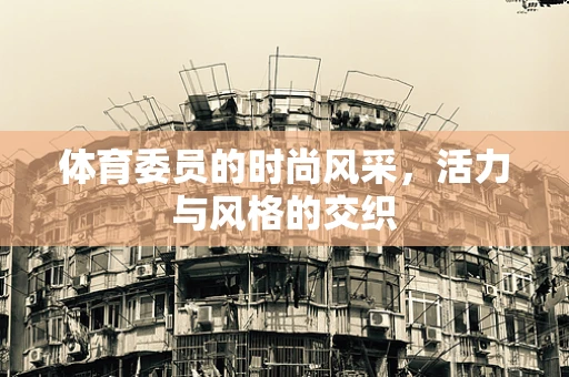 体育委员的时尚风采，活力与风格的交织