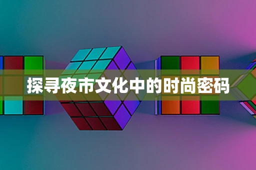 探寻夜市文化中的时尚密码