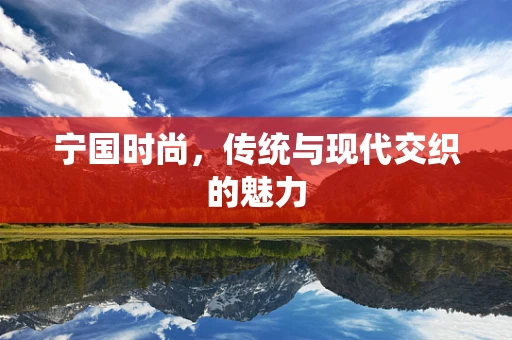 宁国时尚，传统与现代交织的魅力