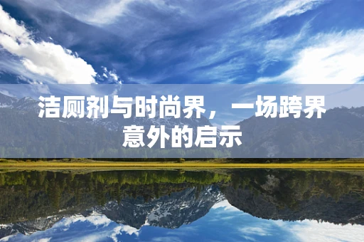 洁厕剂与时尚界，一场跨界意外的启示