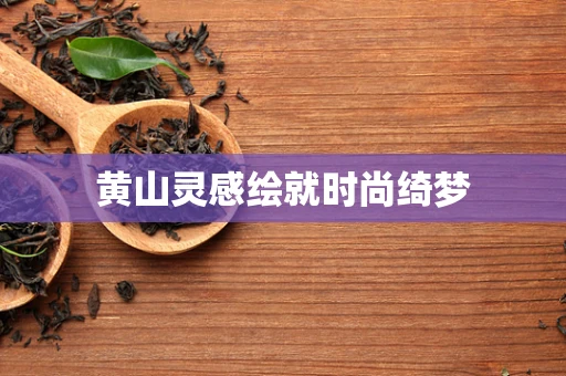黄山灵感绘就时尚绮梦