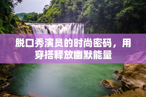 脱口秀演员的时尚密码，用穿搭释放幽默能量