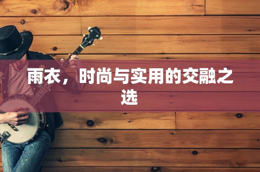 雨衣，时尚与实用的交融之选