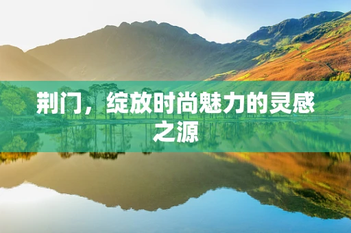 荆门，绽放时尚魅力的灵感之源