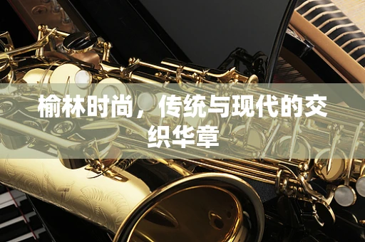 榆林时尚，传统与现代的交织华章