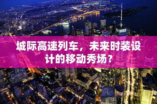 城际高速列车，未来时装设计的移动秀场？