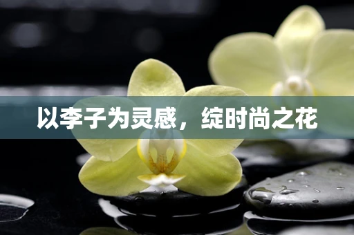 以李子为灵感，绽时尚之花