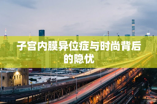 子宫内膜异位症与时尚背后的隐忧