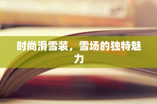时尚滑雪装，雪场的独特魅力