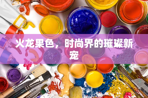 火龙果色，时尚界的璀璨新宠