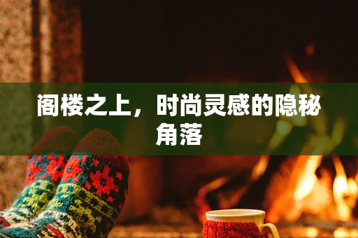 阁楼之上，时尚灵感的隐秘角落