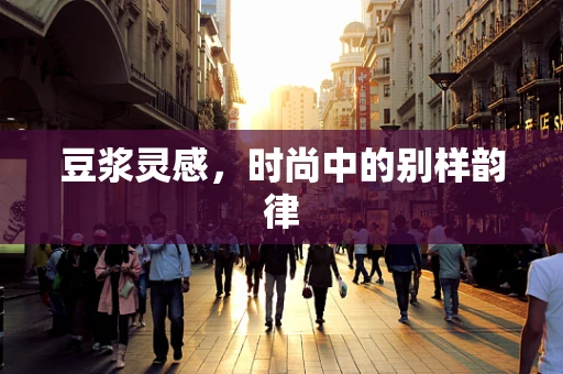 豆浆灵感，时尚中的别样韵律