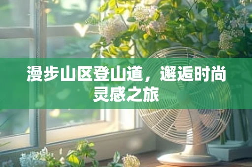 漫步山区登山道，邂逅时尚灵感之旅