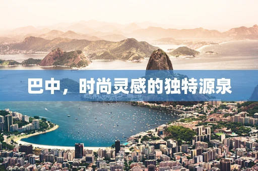 巴中，时尚灵感的独特源泉