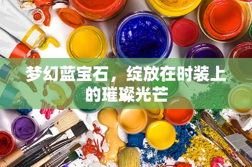 梦幻蓝宝石，绽放在时装上的璀璨光芒