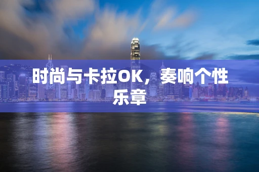 时尚与卡拉OK，奏响个性乐章