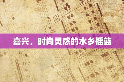 嘉兴，时尚灵感的水乡摇篮