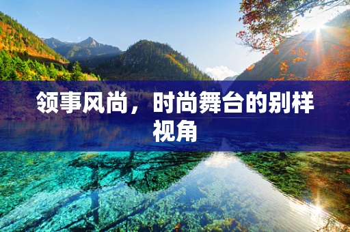 领事风尚，时尚舞台的别样视角