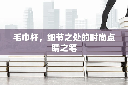毛巾杆，细节之处的时尚点睛之笔
