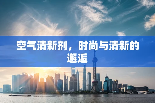 空气清新剂，时尚与清新的邂逅