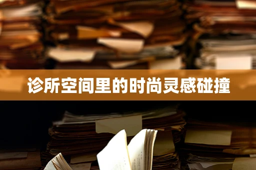诊所空间里的时尚灵感碰撞