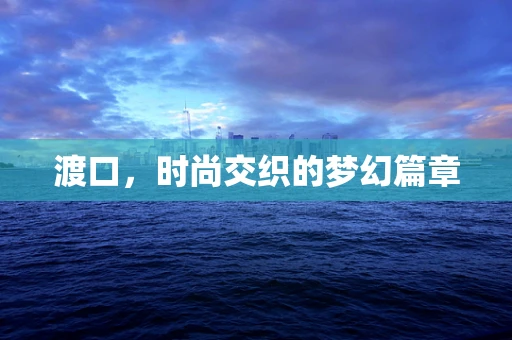 渡口，时尚交织的梦幻篇章