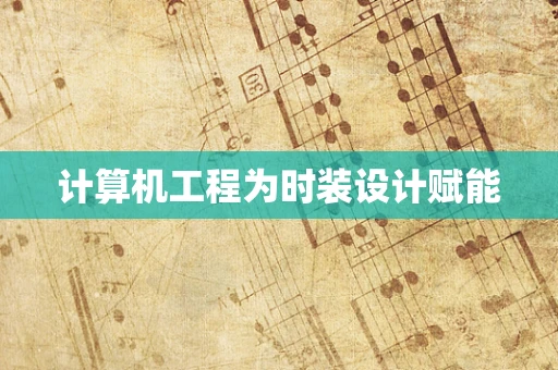 计算机工程为时装设计赋能