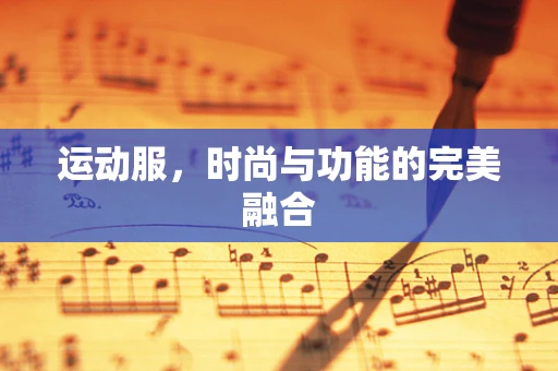 运动服，时尚与功能的完美融合