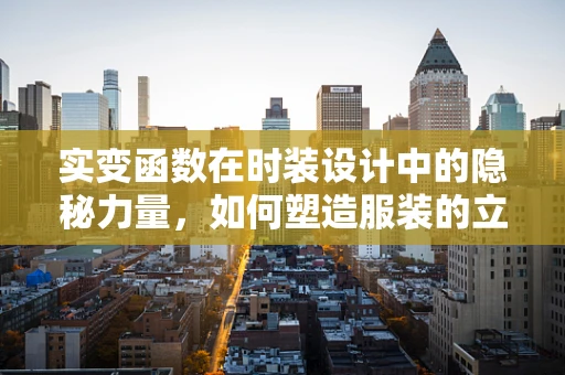 实变函数在时装设计中的隐秘力量，如何塑造服装的立体感与质感？