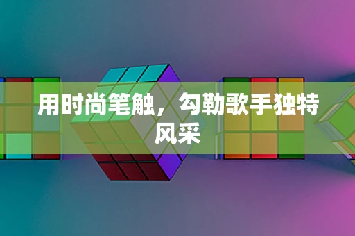 用时尚笔触，勾勒歌手独特风采