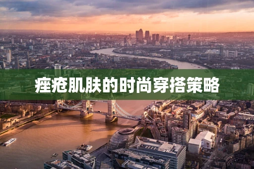 痤疮肌肤的时尚穿搭策略
