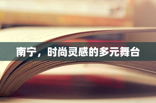 南宁，时尚灵感的多元舞台