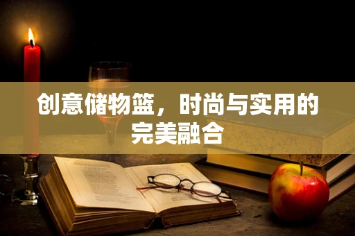 创意储物篮，时尚与实用的完美融合