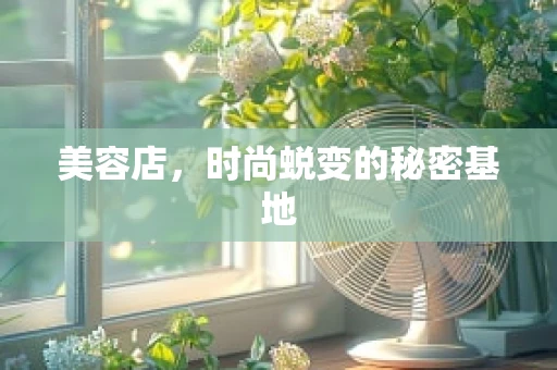 美容店，时尚蜕变的秘密基地