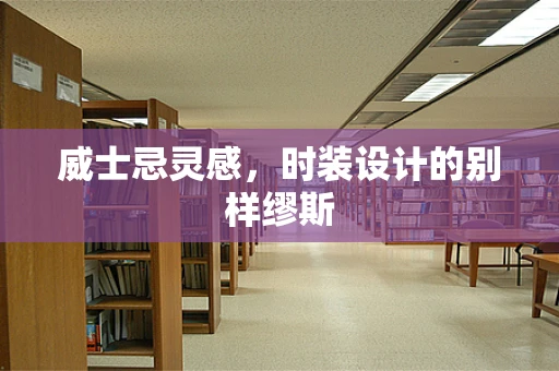 威士忌灵感，时装设计的别样缪斯