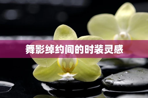 舞影绰约间的时装灵感