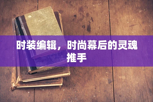 时装编辑，时尚幕后的灵魂推手