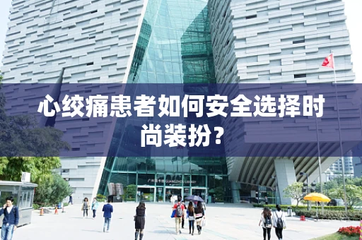 心绞痛患者如何安全选择时尚装扮？