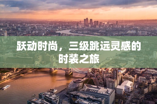 跃动时尚，三级跳远灵感的时装之旅