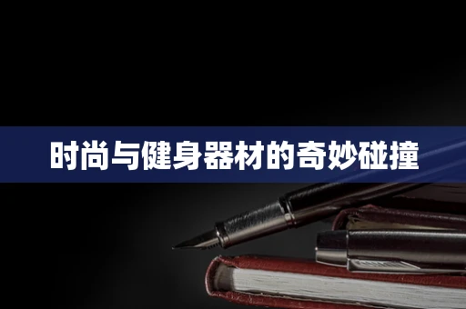 时尚与健身器材的奇妙碰撞